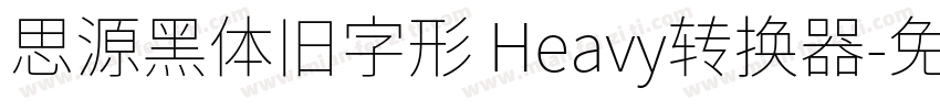 思源黑体旧字形 Heavy转换器字体转换